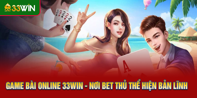 Game Bài Online 33WIN - Nơi Bet Thủ Thể Hiện Bản Lĩnh