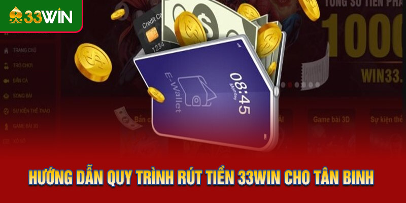 Hướng dẫn chi tiết quy trình rút tiền 33WIN cho tân binh