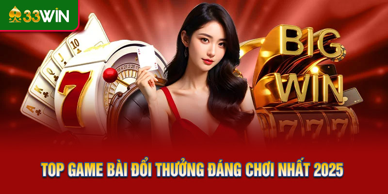 Top game bài đổi thưởng đáng chơi nhất 2025
